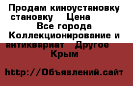 Продам киноустановку становку  › Цена ­ 100 - Все города Коллекционирование и антиквариат » Другое   . Крым